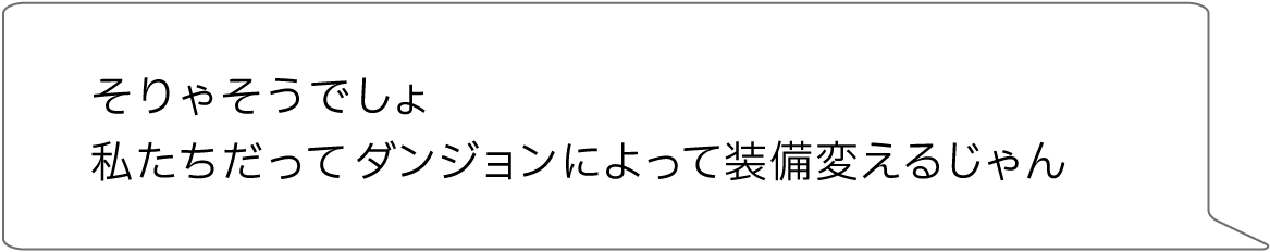 そりゃそうでしょ私たちだって ダンジョンによって装備変えるじゃん