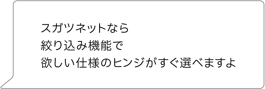 スガツネットなら絞り込み機能で欲しい仕様のヒンジがすぐ選べますよ