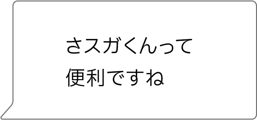 “さスガくんって
便利ですね