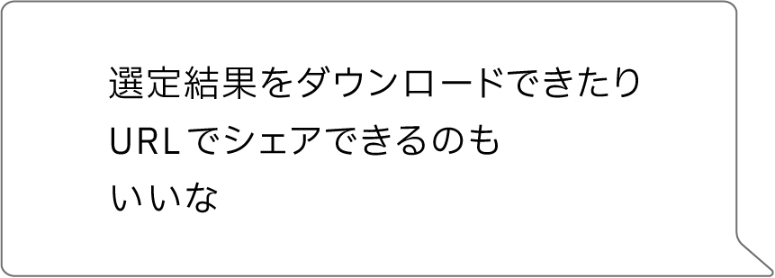 選定結果をダウンロードできたりURLでシェアできるのもいいな
